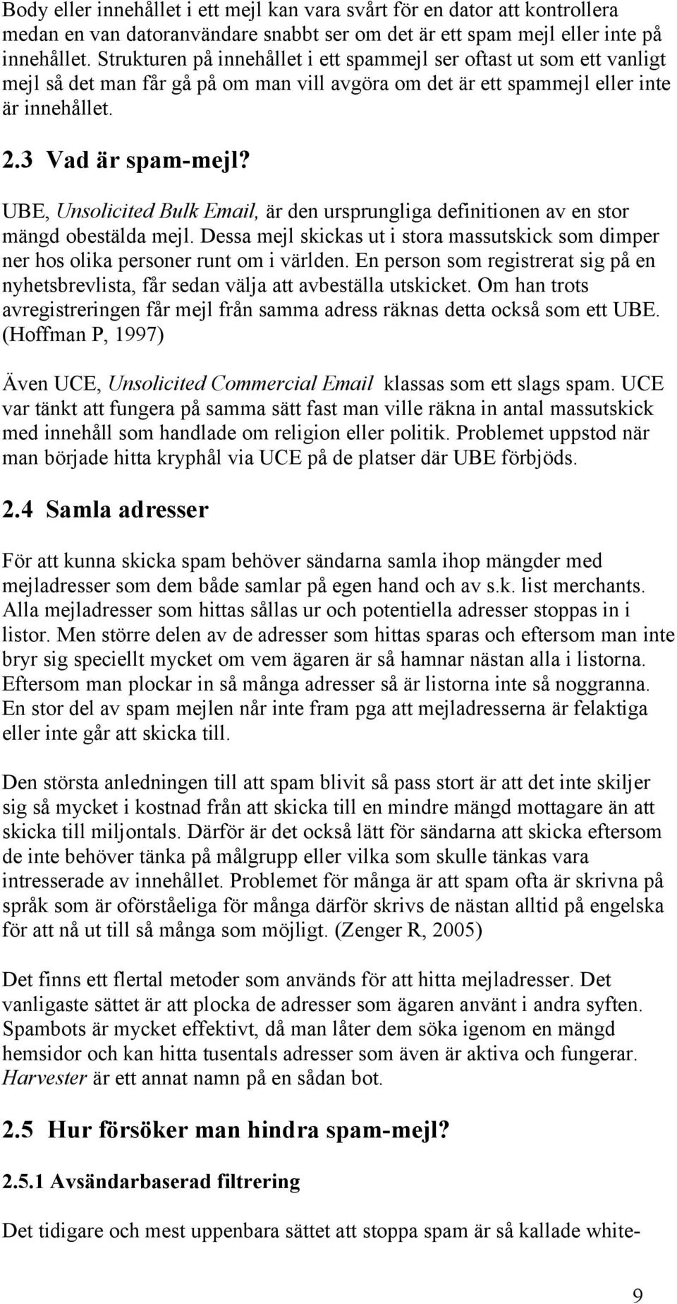 UBE, Unsolicited Bulk Email, är den ursprungliga definitionen av en stor mängd obestälda mejl. Dessa mejl skickas ut i stora massutskick som dimper ner hos olika personer runt om i världen.