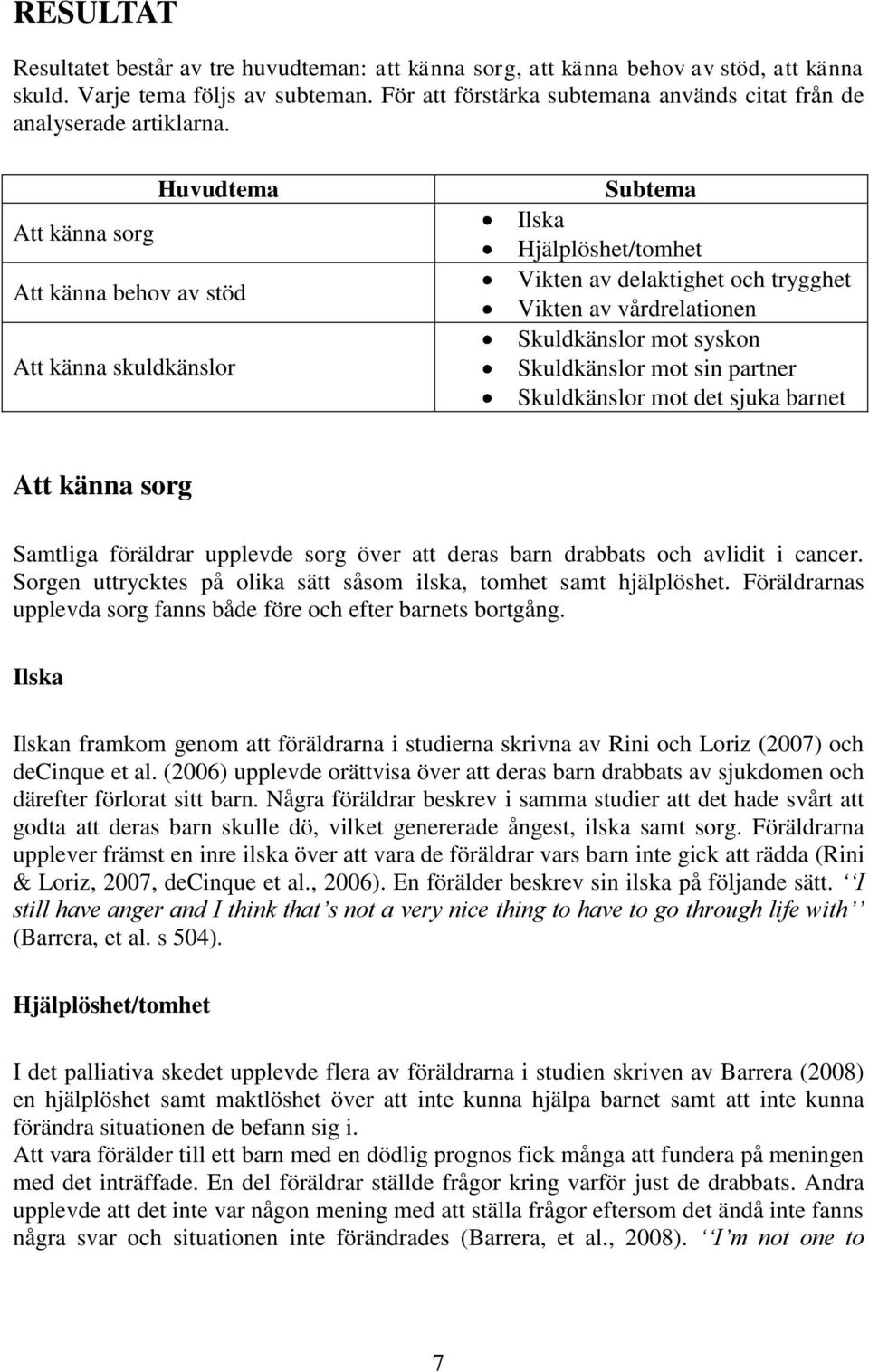 Huvudtema Att känna sorg Att känna behov av stöd Att känna skuldkänslor Subtema Ilska Hjälplöshet/tomhet Vikten av delaktighet och trygghet Vikten av vårdrelationen Skuldkänslor mot syskon