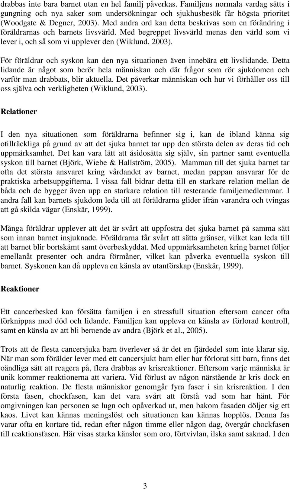 För föräldrar och syskon kan den nya situationen även innebära ett livslidande. Detta lidande är något som berör hela människan och där frågor som rör sjukdomen och varför man drabbats, blir aktuella.