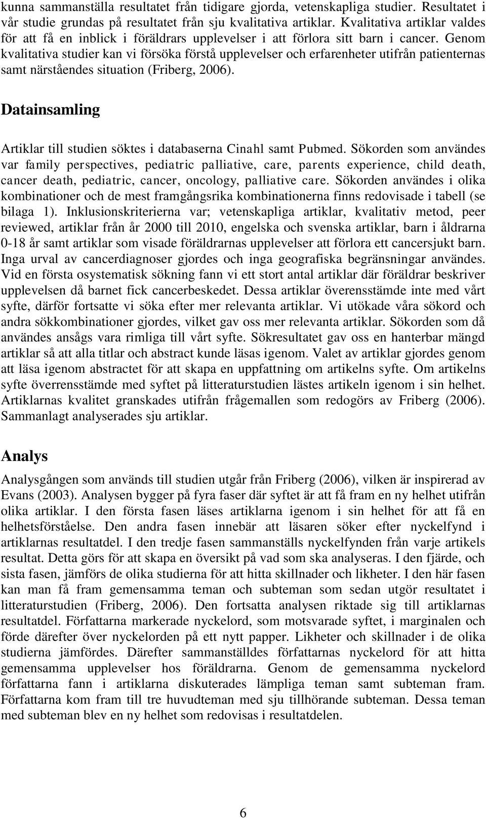 Genom kvalitativa studier kan vi försöka förstå upplevelser och erfarenheter utifrån patienternas samt närståendes situation (Friberg, 2006).