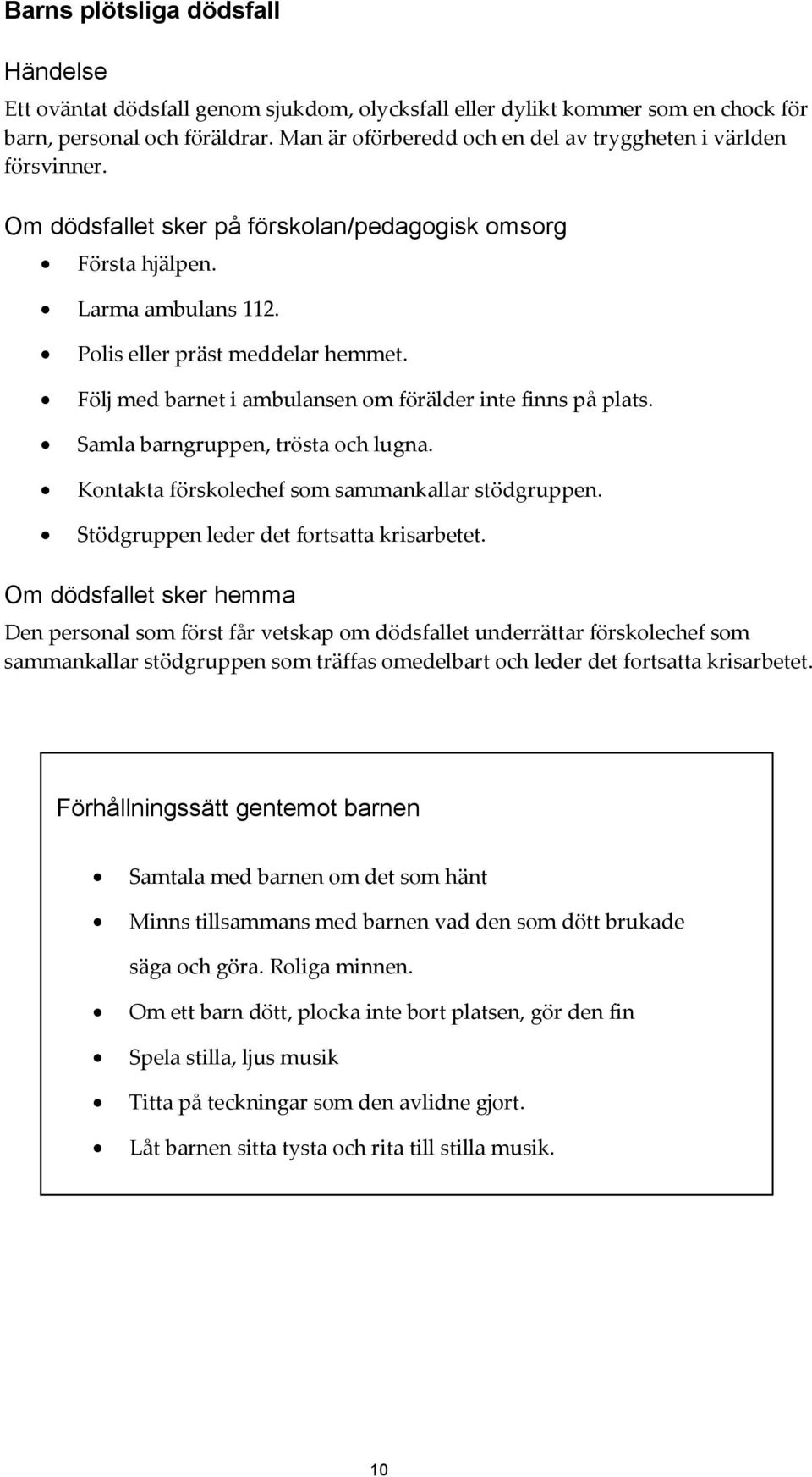 Följ med barnet i ambulansen om förälder inte finns på plats. Samla barngruppen, trösta och lugna. Kontakta förskolechef som sammankallar stödgruppen. Stödgruppen leder det fortsatta krisarbetet.