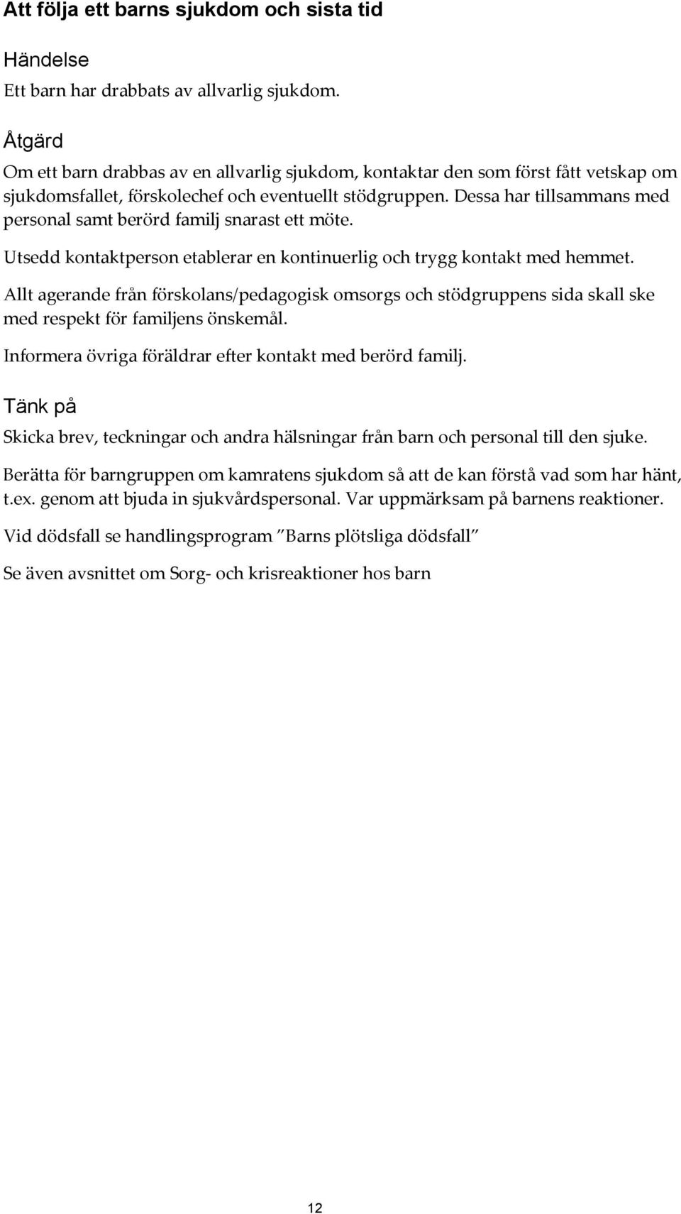Dessa har tillsammans med personal samt berörd familj snarast ett möte. Utsedd kontaktperson etablerar en kontinuerlig och trygg kontakt med hemmet.