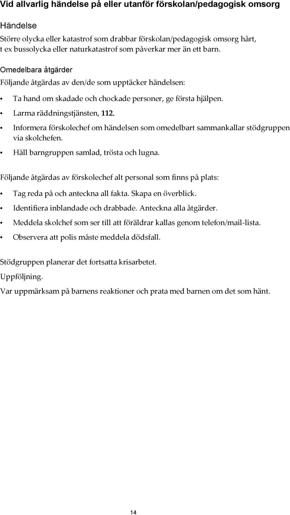 Informera förskolechef om händelsen som omedelbart sammankallar stödgruppen via skolchefen. Håll barngruppen samlad, trösta och lugna.