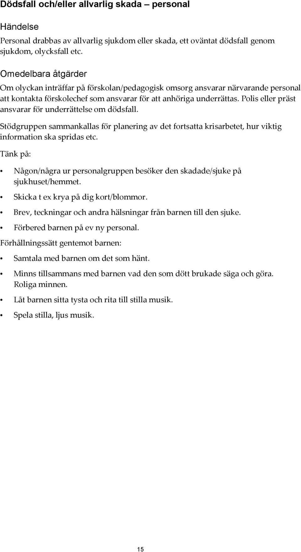 Polis eller präst ansvarar för underrättelse om dödsfall. Stödgruppen sammankallas för planering av det fortsatta krisarbetet, hur viktig information ska spridas etc.