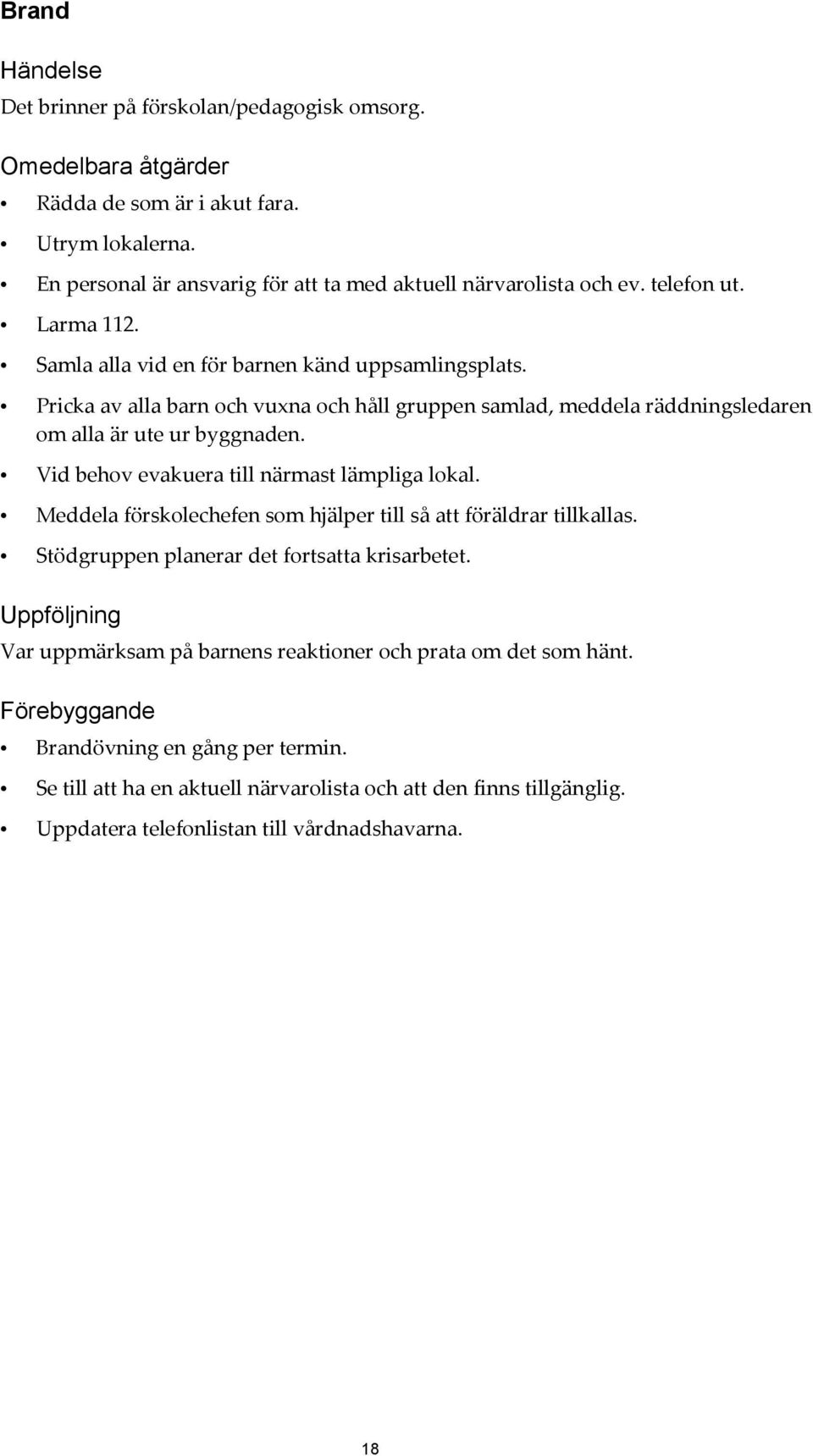 Vid behov evakuera till närmast lämpliga lokal. Meddela förskolechefen som hjälper till så att föräldrar tillkallas. Stödgruppen planerar det fortsatta krisarbetet.