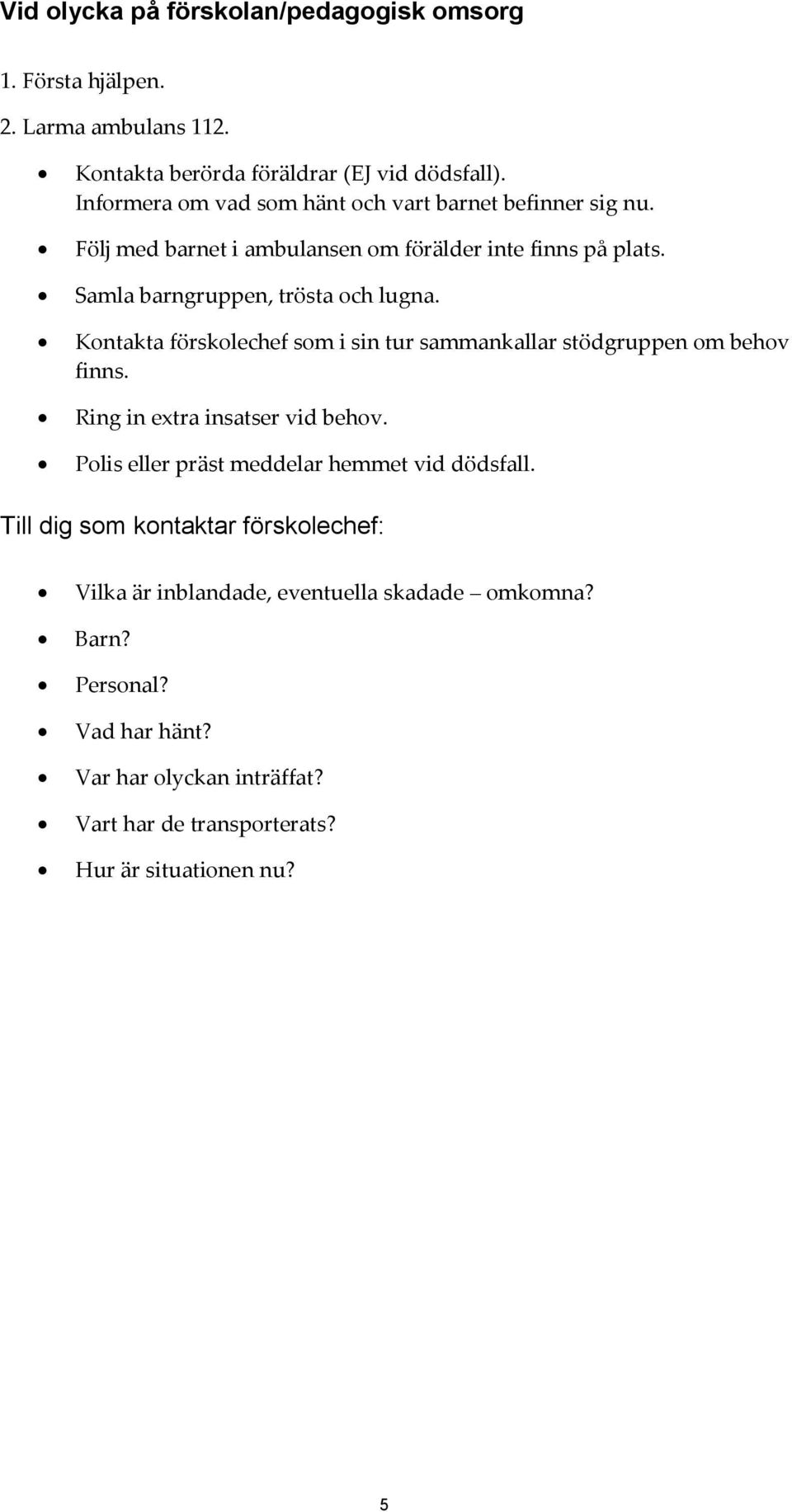 Kontakta förskolechef som i sin tur sammankallar stödgruppen om behov finns. Ring in extra insatser vid behov. Polis eller präst meddelar hemmet vid dödsfall.