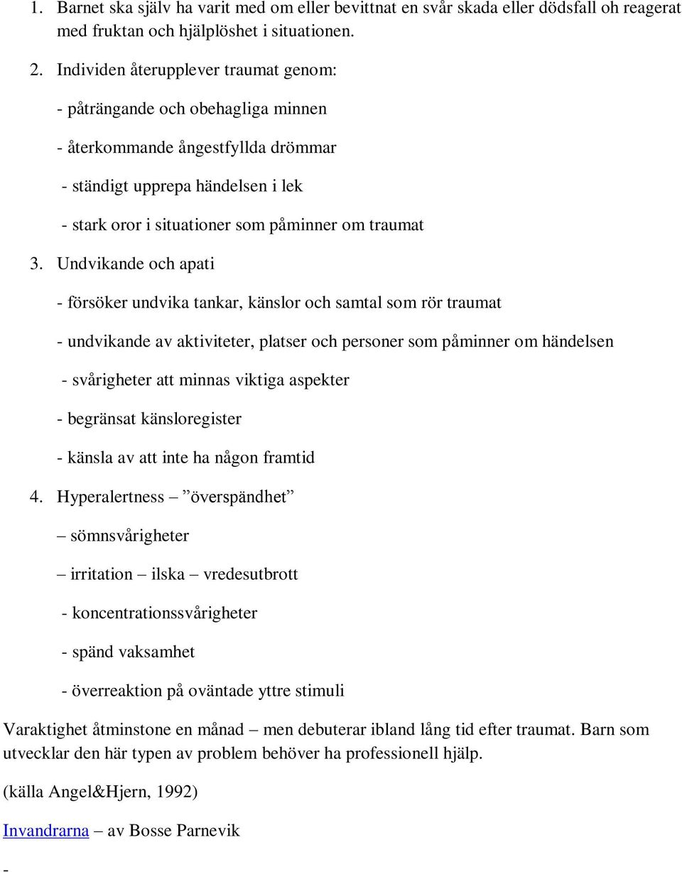 Undvikande och apati - försöker undvika tankar, känslor och samtal som rör traumat - undvikande av aktiviteter, platser och personer som påminner om händelsen - svårigheter att minnas viktiga