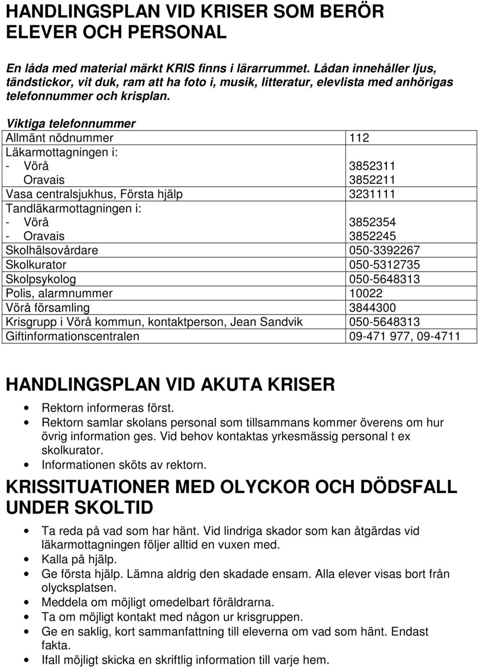 Viktiga telefonnummer Allmänt nödnummer 112 Läkarmottagningen i: - Vörå Oravais 3852311 3852211 Vasa centralsjukhus, Första hjälp 3231111 Tandläkarmottagningen i: - Vörå - Oravais 3852354 3852245