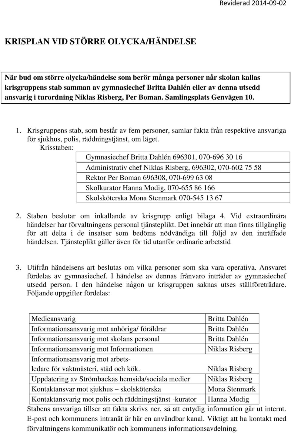 Krisstaben: Gymnasiechef Britta Dahlén 696301, 070-696 30 16 Administrativ chef Niklas Risberg, 696302, 070-602 75 58 Rektor Per Boman 696308, 070-699 63 08 Skolkurator Hanna Modig, 070-655 86 166