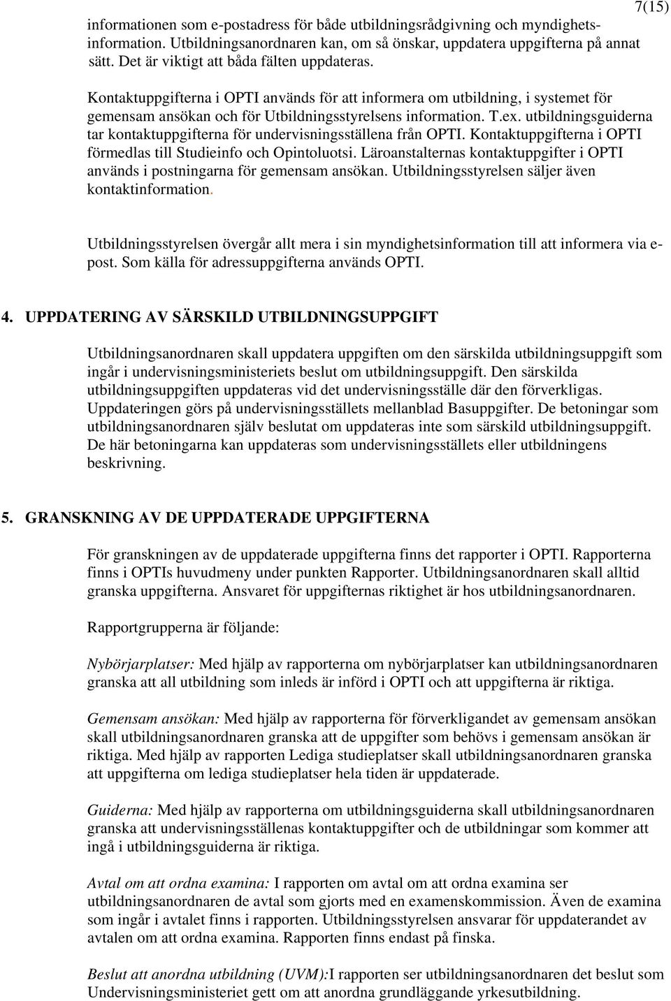 Kontaktuppgifterna i OPTI förmedlas till Studieinfo och Opintoluotsi. Läroanstalternas kontaktuppgifter i OPTI används i postningarna för gemensam ansökan.