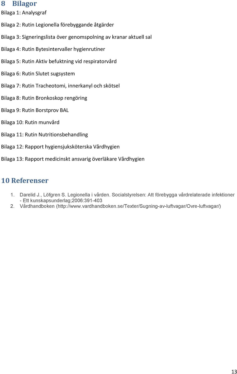 BAL Bilaga 10: Rutin munvård Bilaga 11: Rutin Nutritionsbehandling Bilaga 12: Rapport hygiensjuksköterska Vårdhygien Bilaga 13: Rapport medicinskt ansvarig överläkare Vårdhygien 10 Referenser 1.