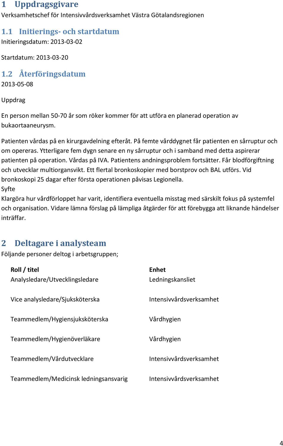 På femte vårddygnet får patienten en sårruptur och om opereras. Ytterligare fem dygn senare en ny sårruptur och i samband med detta aspirerar patienten på operation. Vårdas på IVA.