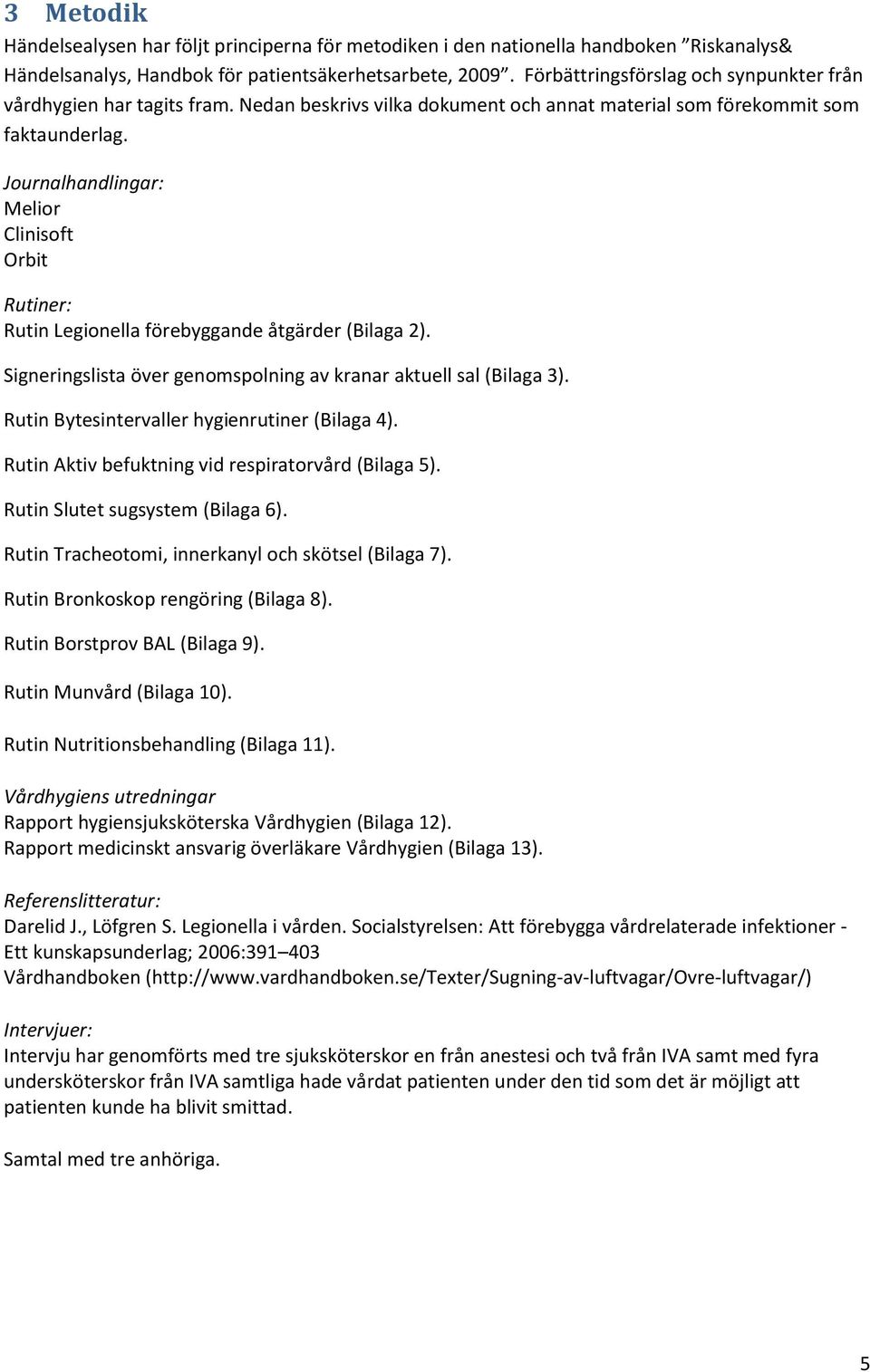 Journalhandlingar: Melior Clinisoft Orbit Rutiner: Rutin Legionella förebyggande åtgärder (Bilaga 2). Signeringslista över genomspolning av kranar aktuell sal (Bilaga 3).