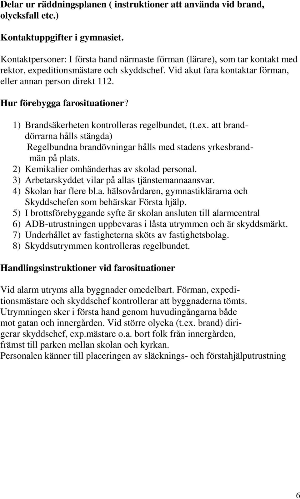 Hur förebygga farosituationer? 1) Brandsäkerheten kontrolleras regelbundet, (t.ex. att branddörrarna hålls stängda) Regelbundna brandövningar hålls med stadens yrkesbrandmän på plats.