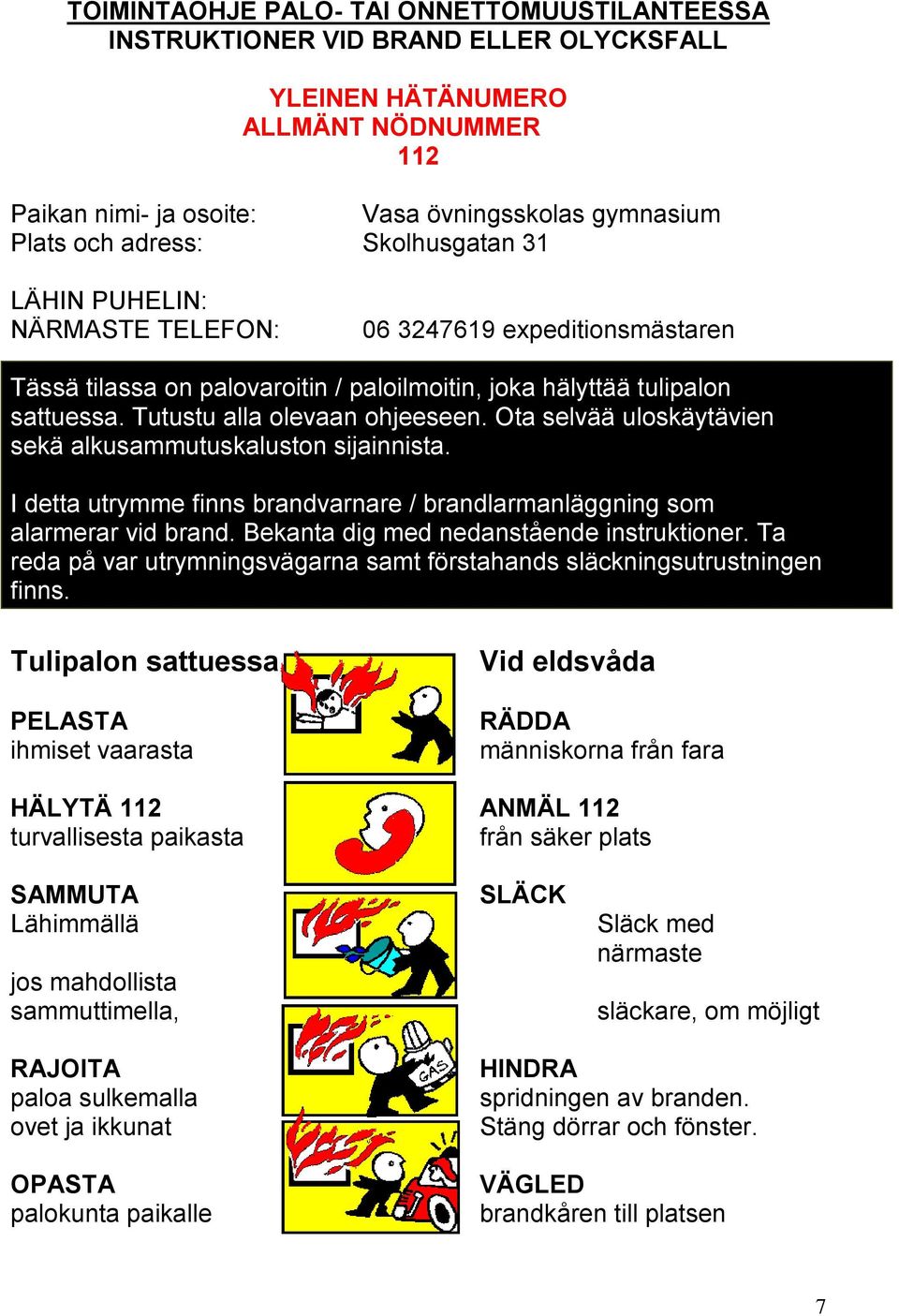 Ota selvää uloskäytävien sekä alkusammutuskaluston sijainnista. I detta utrymme finns brandvarnare / brandlarmanläggning som alarmerar vid brand. Bekanta dig med nedanstående instruktioner.