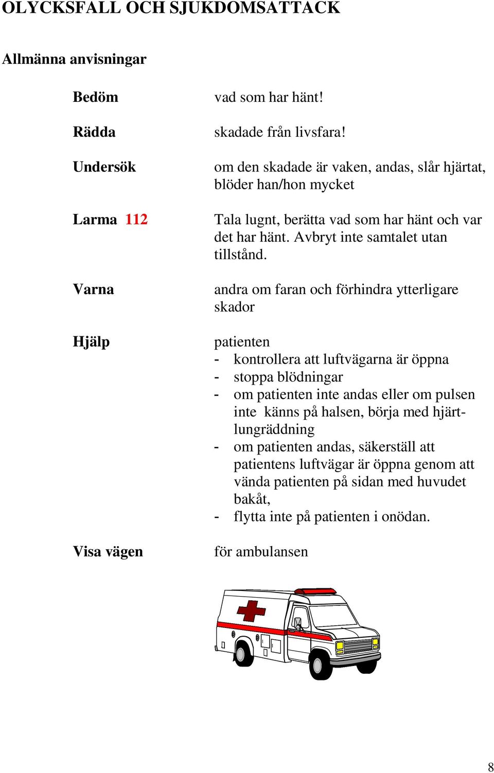 andra om faran och förhindra ytterligare skador patienten - kontrollera att luftvägarna är öppna - stoppa blödningar - om patienten inte andas eller om pulsen inte känns på