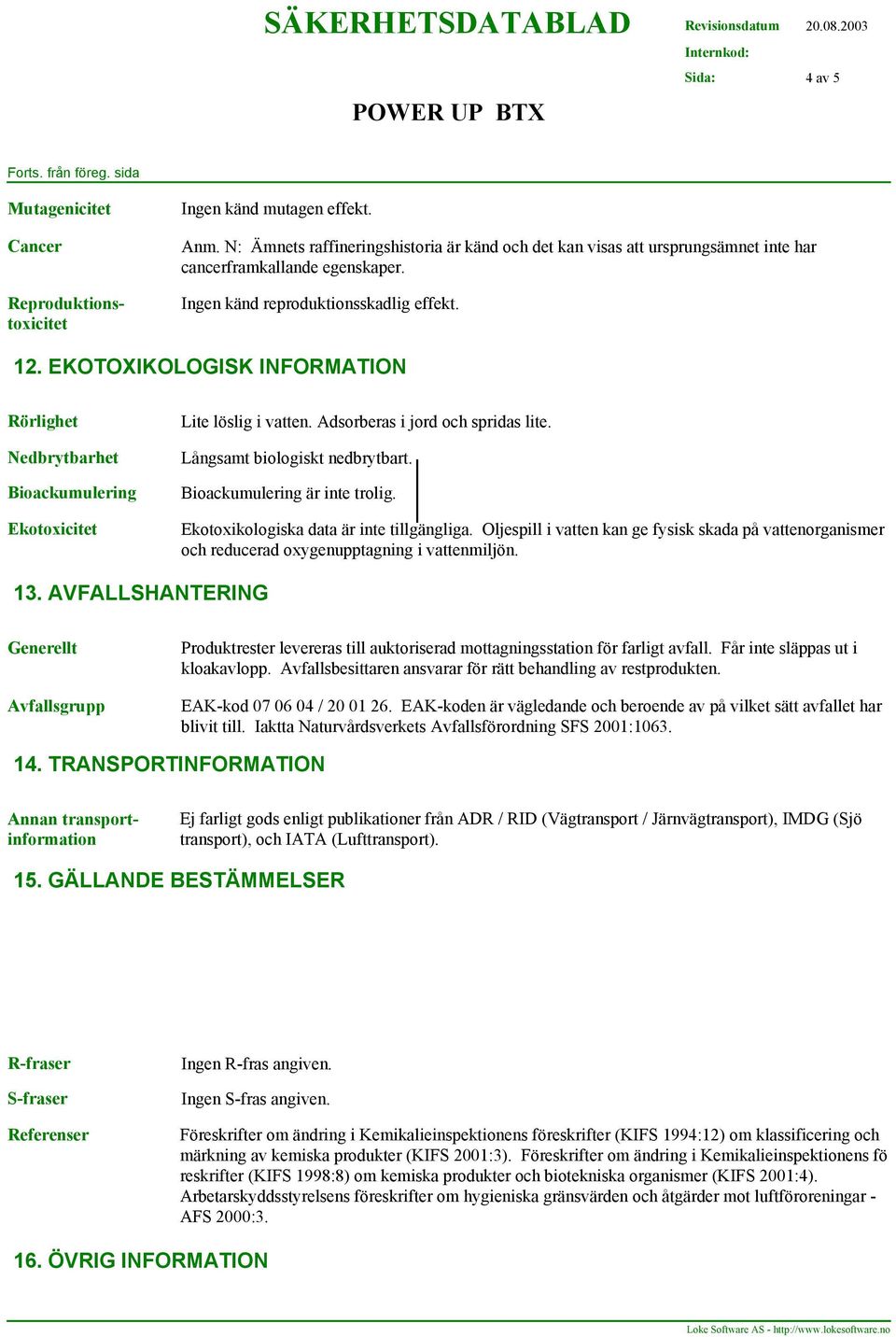 EKOTOXIKOLOGISK INFORMATION Rörlighet Nedbrytbarhet Bioackumulering Ekotoxicitet Lite löslig i vatten. Adsorberas i jord och spridas lite. Långsamt biologiskt nedbrytbart.