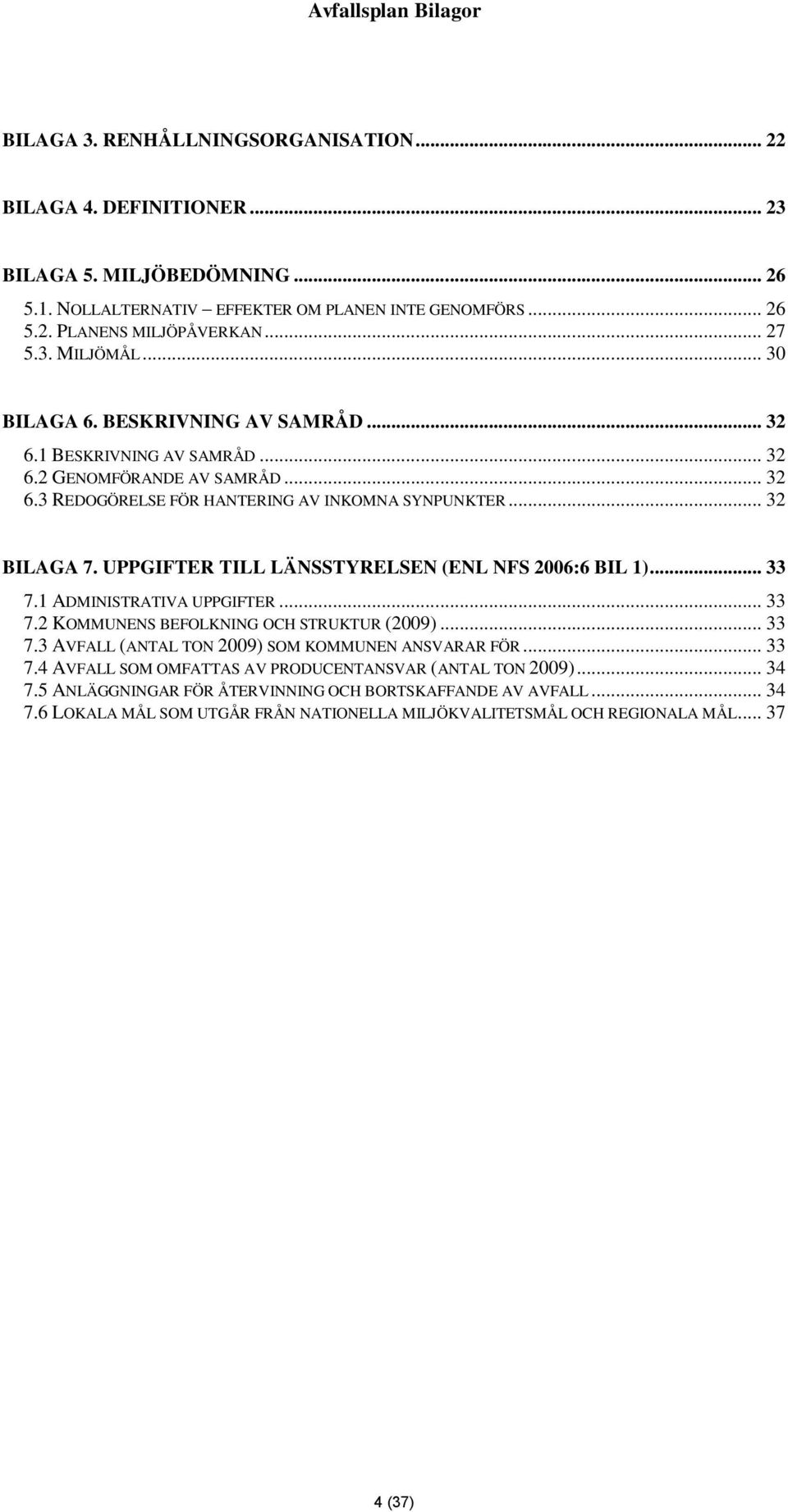 UPPGIFTER TILL LÄNSSTYRELSEN (ENL NFS 2006:6 BIL 1)... 33 7.1 ADMINISTRATIVA UPPGIFTER... 33 7.2 KOMMUNENS BEFOLKNING OCH STRUKTUR (2009)... 33 7.3 AVFALL (ANTAL TON 2009) SOM KOMMUNEN ANSVARAR FÖR.