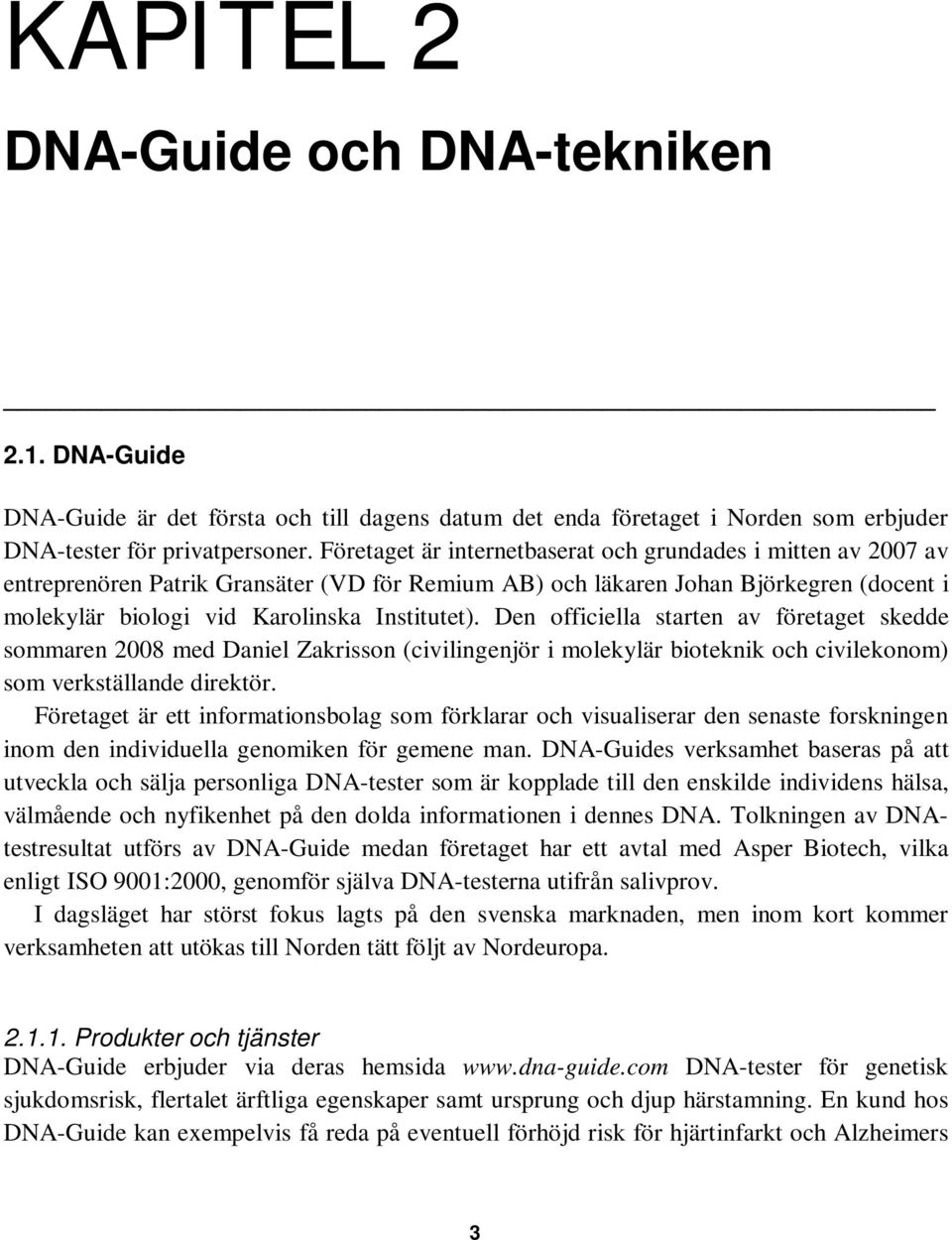 Den officiella starten av företaget skedde sommaren 2008 med Daniel Zakrisson (civilingenjör i molekylär bioteknik och civilekonom) som verkställande direktör.