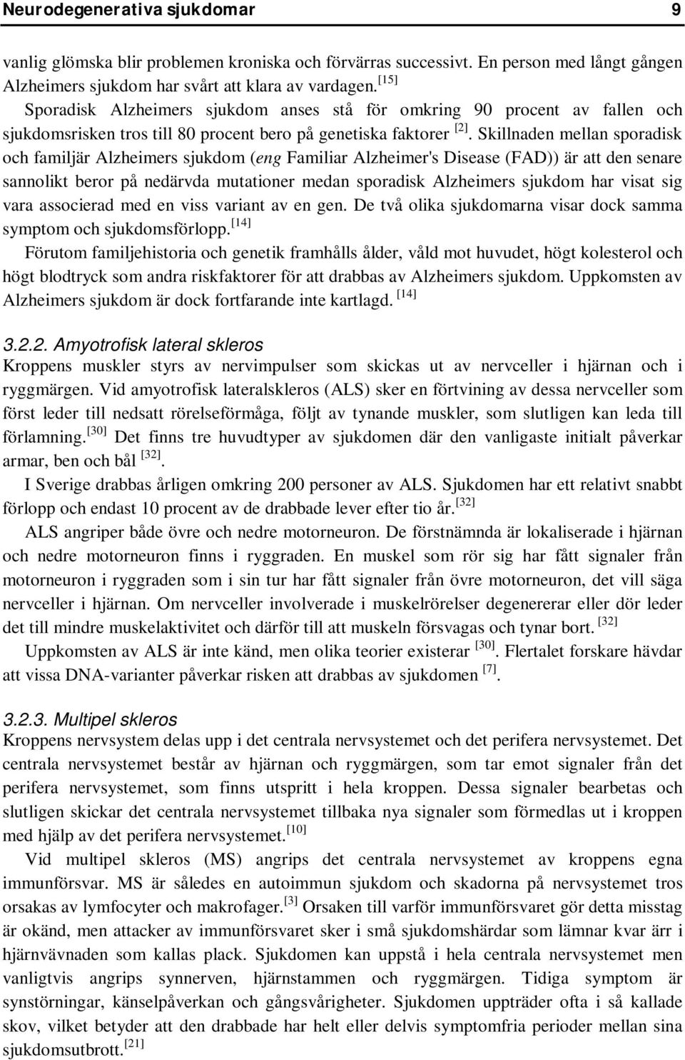 Skillnaden mellan sporadisk och familjär Alzheimers sjukdom (eng Familiar Alzheimer's Disease (FAD)) är att den senare sannolikt beror på nedärvda mutationer medan sporadisk Alzheimers sjukdom har