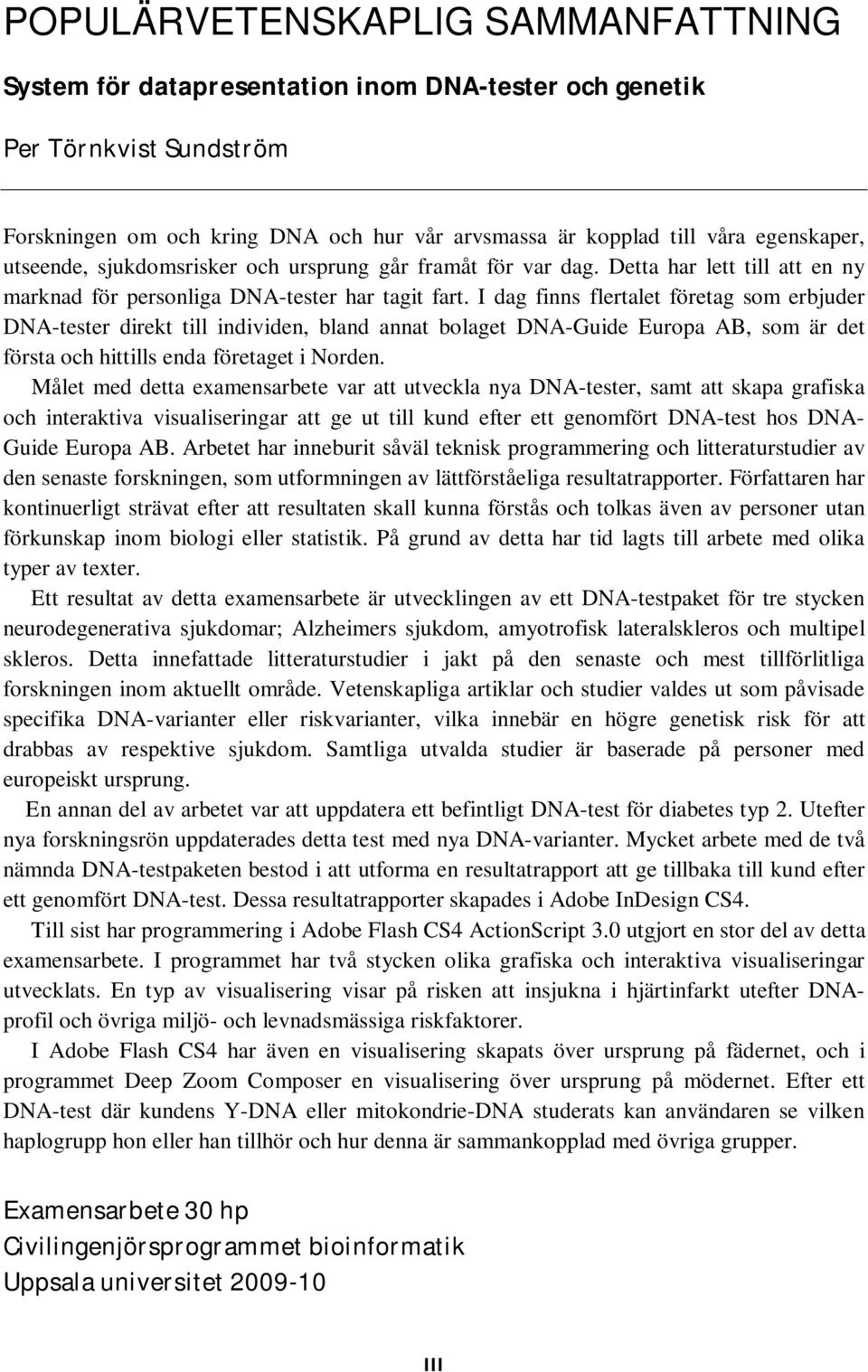 I dag finns flertalet företag som erbjuder DNA-tester direkt till individen, bland annat bolaget DNA-Guide Europa AB, som är det första och hittills enda företaget i Norden.