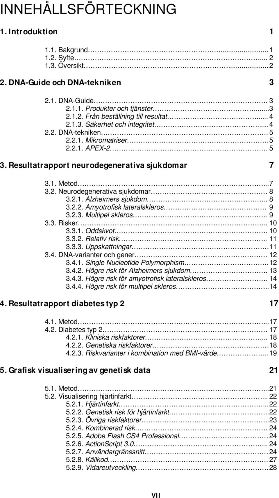 2.1. Alzheimers sjukdom.. 8 3.2.2. Amyotrofisk lateralskleros 9 3.2.3. Multipel skleros.. 9 3.3. Risker.. 10 3.3.1. Oddskvot. 10 3.3.2. Relativ risk.. 11 3.3.3. Uppskattningar 11 3.4.