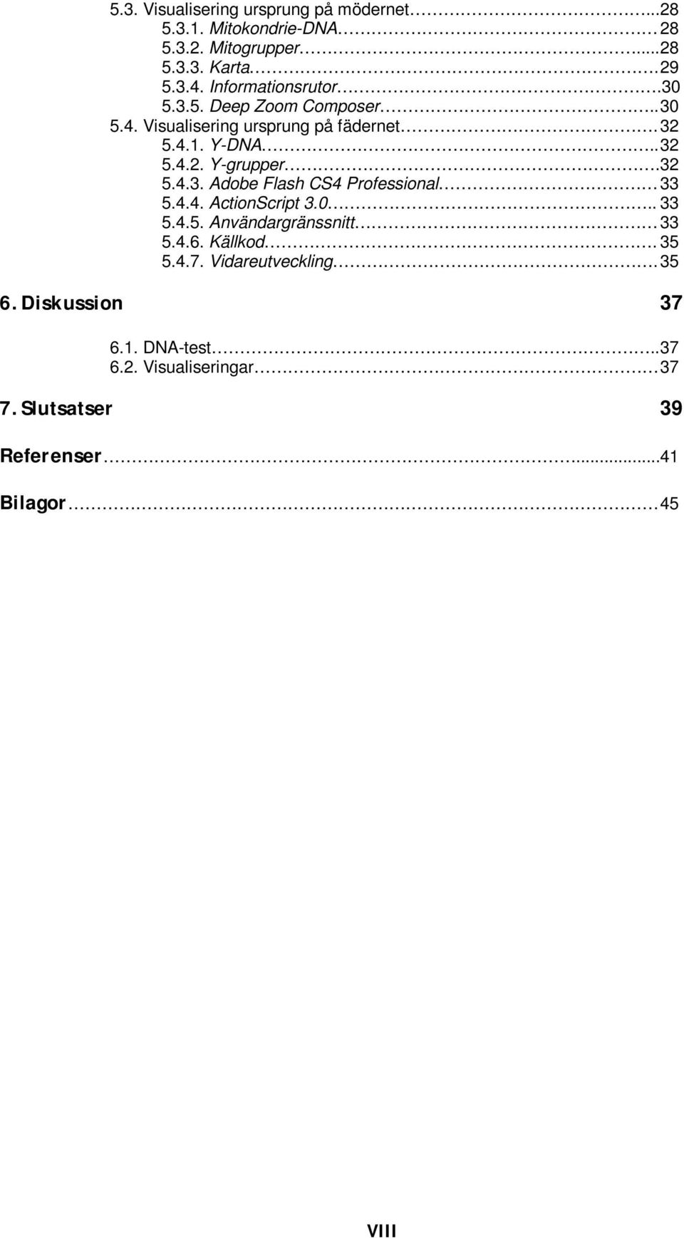 32 5.4.3. Adobe Flash CS4 Professional 33 5.4.4. ActionScript 3.0.. 33 5.4.5. Användargränssnitt 33 5.4.6. Källkod. 35 5.4.7.