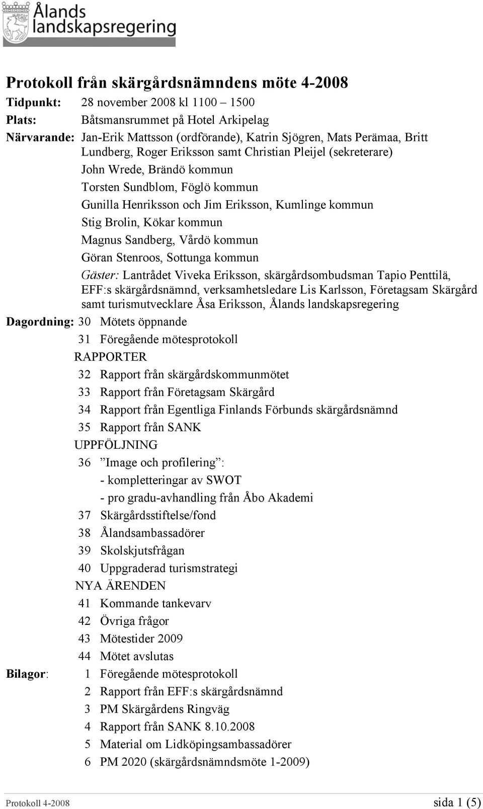 kommun Magnus Sandberg, Vårdö kommun Göran Stenroos, Sottunga kommun Gäster: Lantrådet Viveka Eriksson, skärgårdsombudsman Tapio Penttilä, EFF:s skärgårdsnämnd, verksamhetsledare Lis Karlsson,