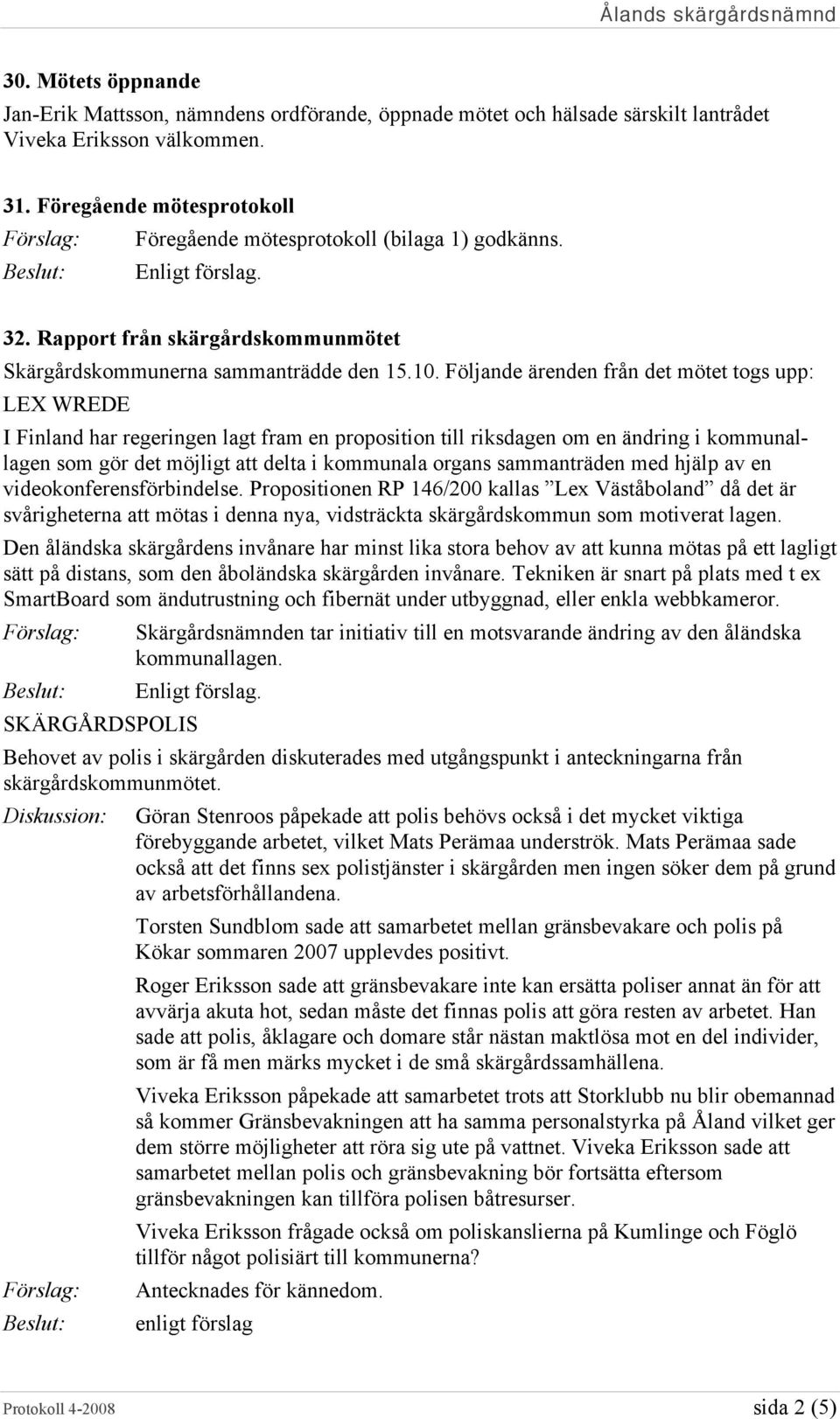 Följande ärenden från det mötet togs upp: LEX WREDE I Finland har regeringen lagt fram en proposition till riksdagen om en ändring i kommunallagen som gör det möjligt att delta i kommunala organs