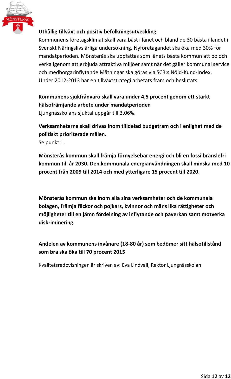 Mönsterås ska uppfattas som länets bästa kommun att bo och verka igenom att erbjuda attraktiva miljöer samt när det gäller kommunal service och medborgarinflytande Mätningar ska göras via SCB:s