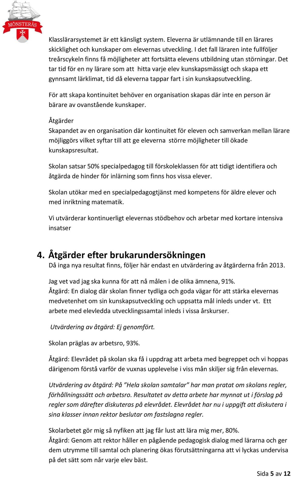 Det tar tid för en ny lärare som att hitta varje elev kunskapsmässigt och skapa ett gynnsamt lärklimat, tid då eleverna tappar fart i sin kunskapsutveckling.