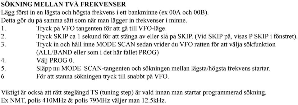 ratten för att välja sökfunktion (ALL/BAND eller som i det här fallet PROG) 4 Välj PROG 0 5 Släpp nu MODE SCAN-tangenten och sökningen mellan lägsta/högsta frekvens startar 6 För att stanna