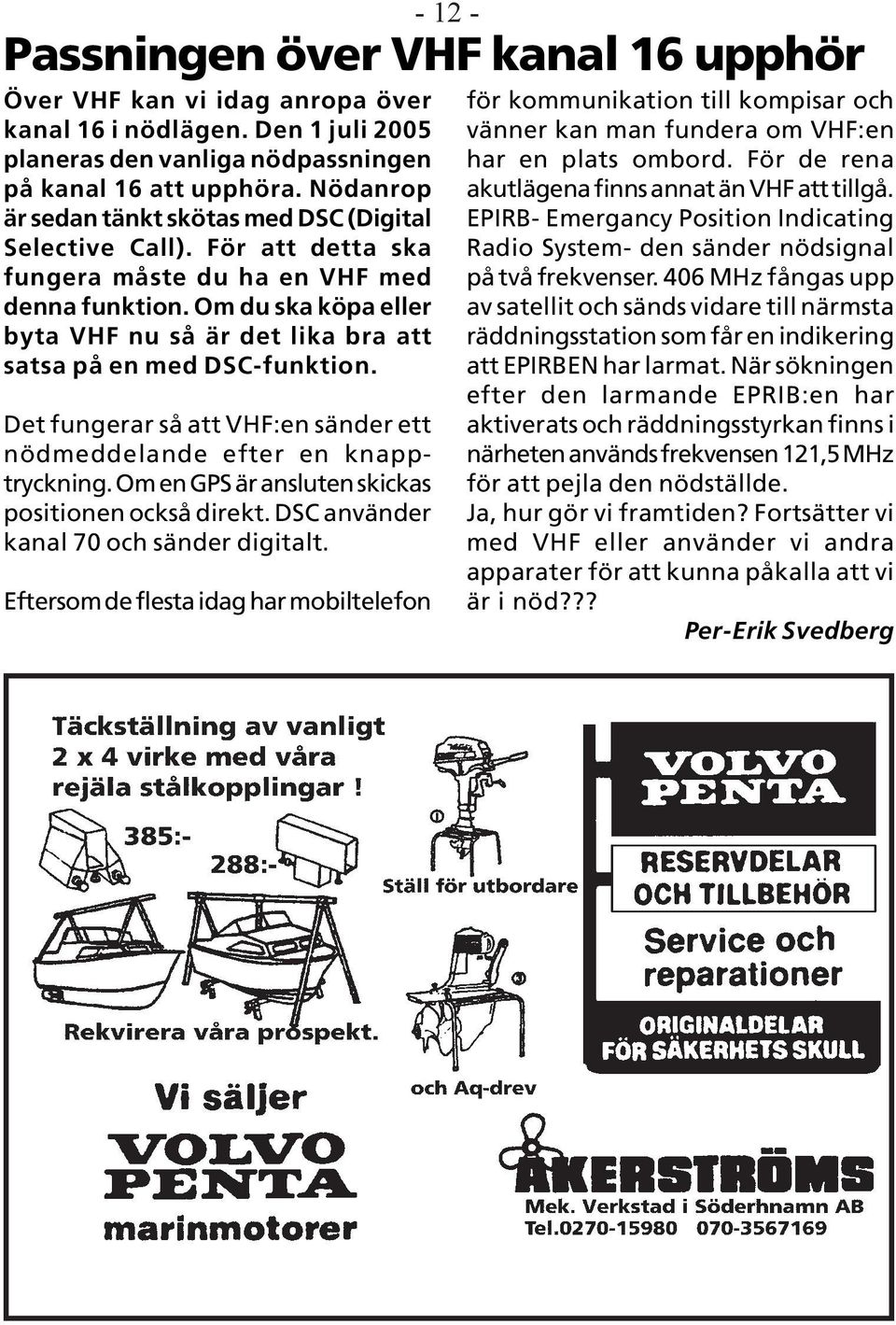 Det fungerar så att VHF:en sänder ett nödmeddelande efter en knapptryckning. Om en GPS är ansluten skickas positionen också direkt. DSC använder kanal 70 och sänder digitalt.