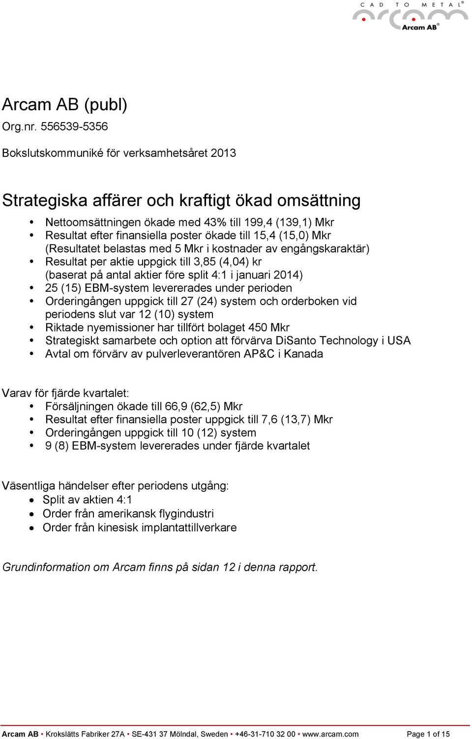 till 15,4 (15,0) Mkr (Resultatet belastas med 5 Mkr i kostnader av engångskaraktär) Resultat per aktie uppgick till 3,85 (4,04) kr (baserat på antal aktier före split 4:1 i januari 2014) 25 (15)