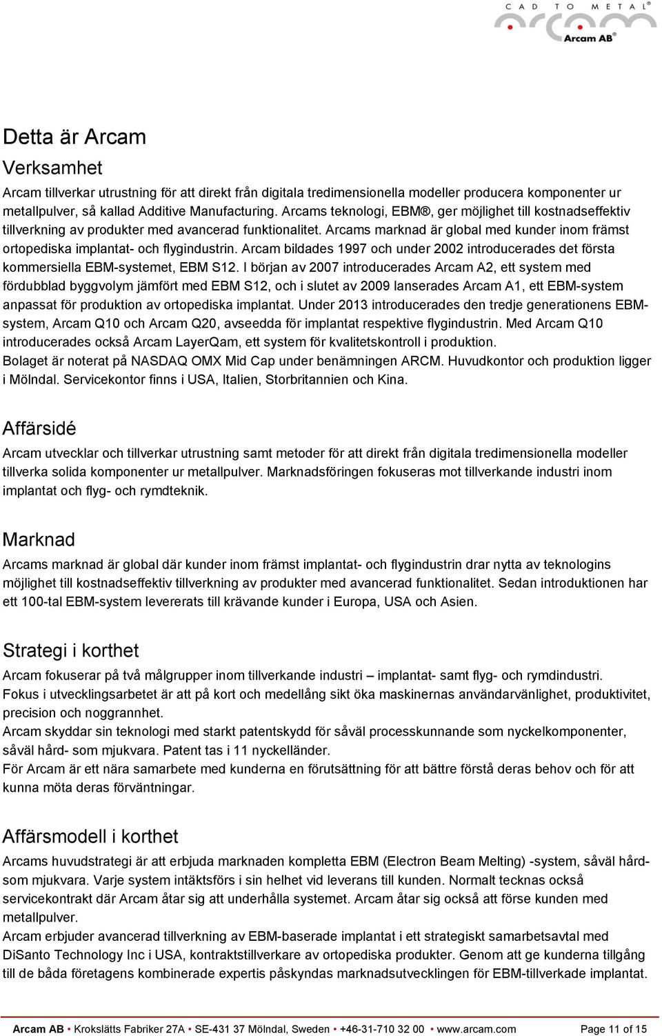 Arcams marknad är global med kunder inom främst ortopediska implantat- och flygindustrin. Arcam bildades 1997 och under 2002 introducerades det första kommersiella EBM-systemet, EBM S12.