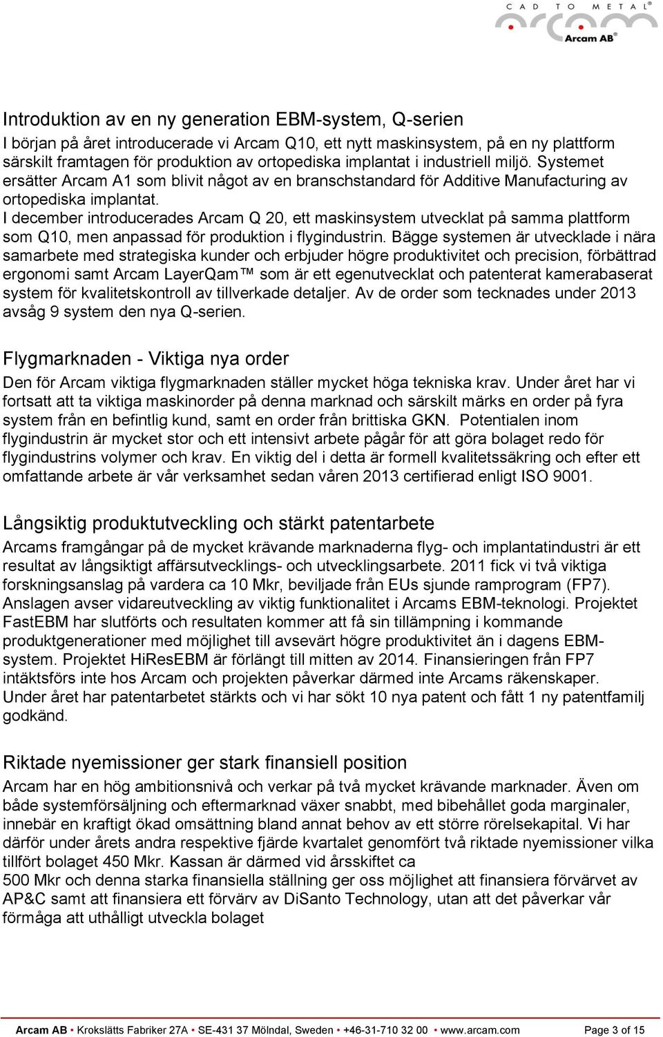 I december introducerades Arcam Q 20, ett maskinsystem utvecklat på samma plattform som Q10, men anpassad för produktion i flygindustrin.