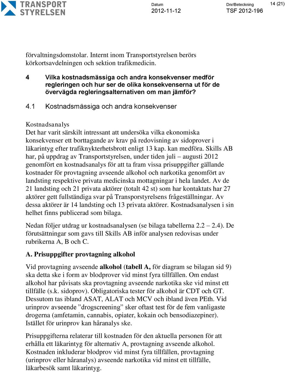 1 Kostnadsmässiga och andra konsekvenser Kostnadsanalys Det har varit särskilt intressant att undersöka vilka ekonomiska konsekvenser ett borttagande av krav på redovisning av sidoprover i läkarintyg