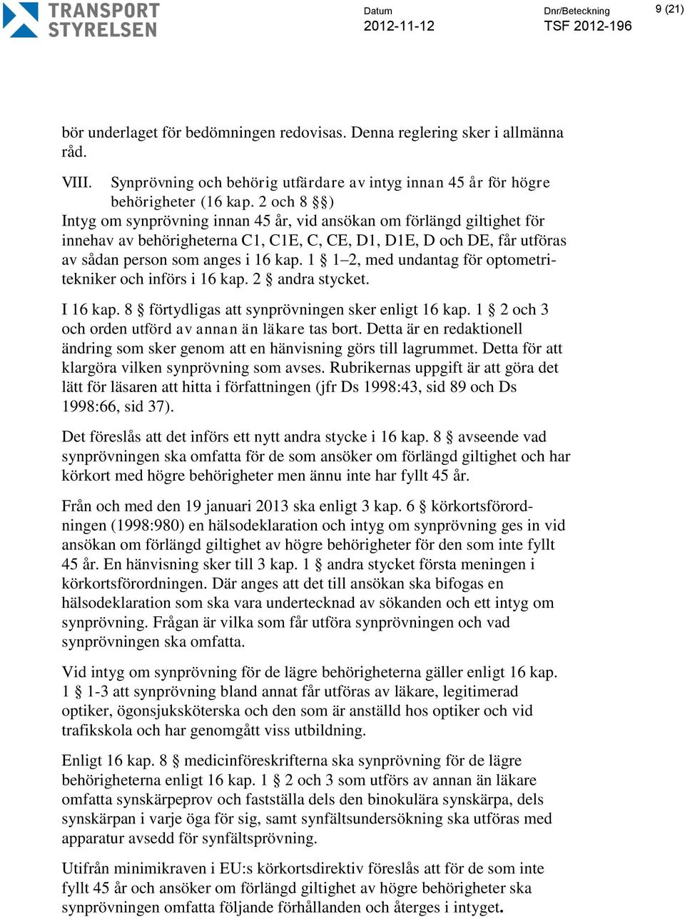 1 1 2, med undantag för optometritekniker och införs i 16 kap. 2 andra stycket. I 16 kap. 8 förtydligas att synprövningen sker enligt 16 kap. 1 2 och 3 och orden utförd av annan än läkare tas bort.