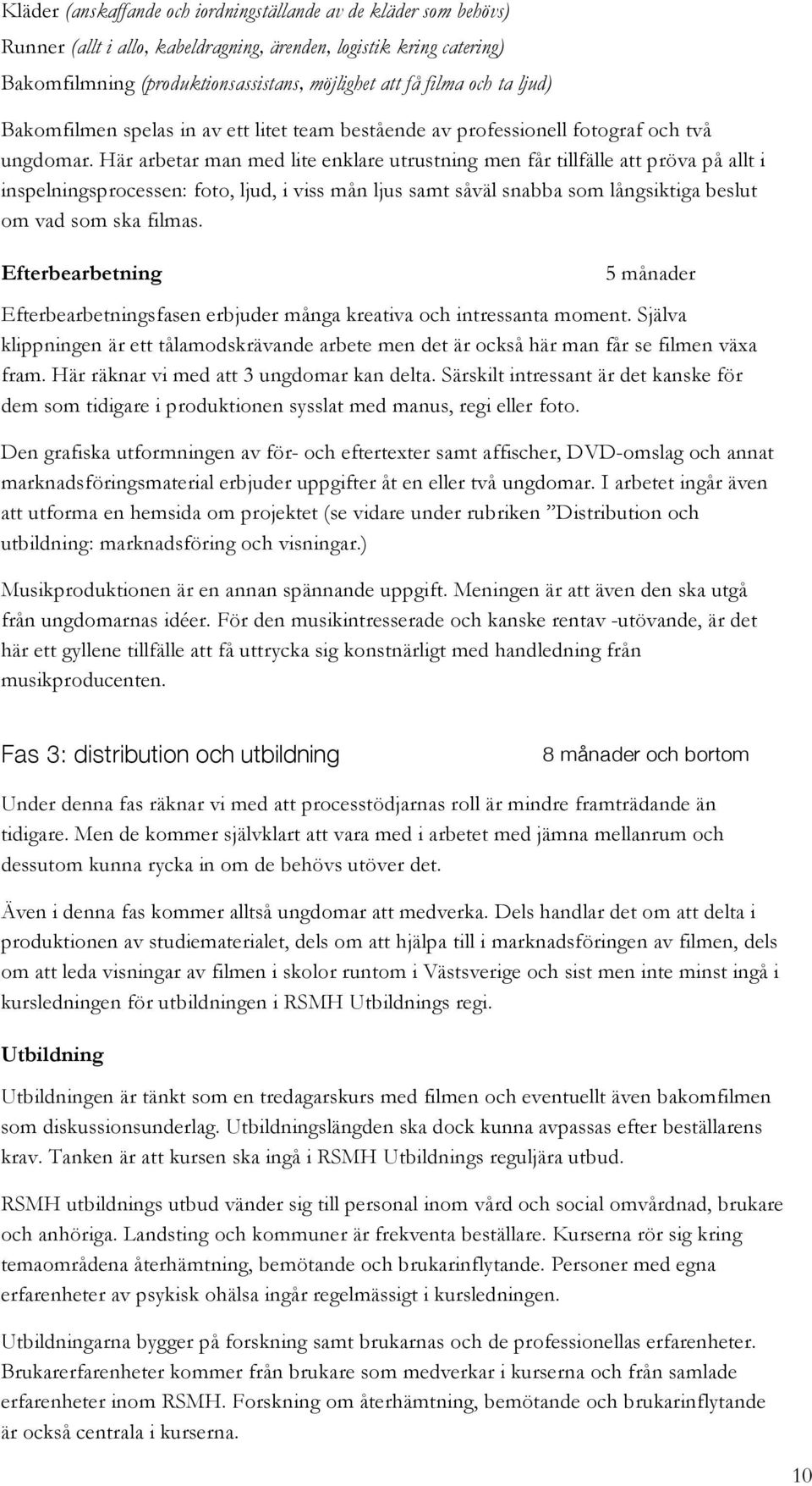 Här arbetar man med lite enklare utrustning men får tillfälle att pröva på allt i inspelningsprocessen: foto, ljud, i viss mån ljus samt såväl snabba som långsiktiga beslut om vad som ska filmas.