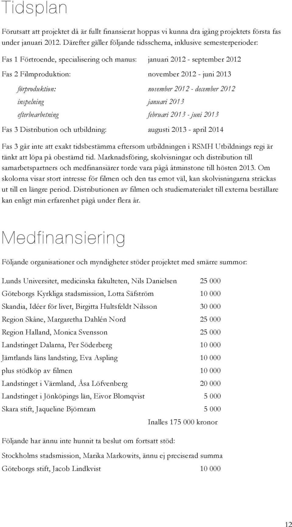 förproduktion: november 2012 - december 2012 inspelning januari 2013 efterbearbetning februari 2013 - juni 2013 Fas 3 Distribution och utbildning: augusti 2013 - april 2014 Fas 3 går inte att exakt