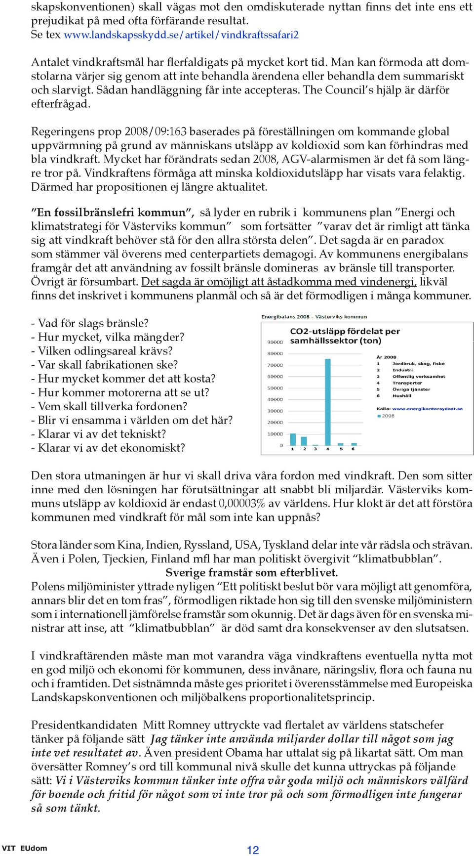 Man kan förmoda att domstolarna värjer sig genom att inte behandla ärendena eller behandla dem summariskt och slarvigt. Sådan handläggning får inte accepteras.