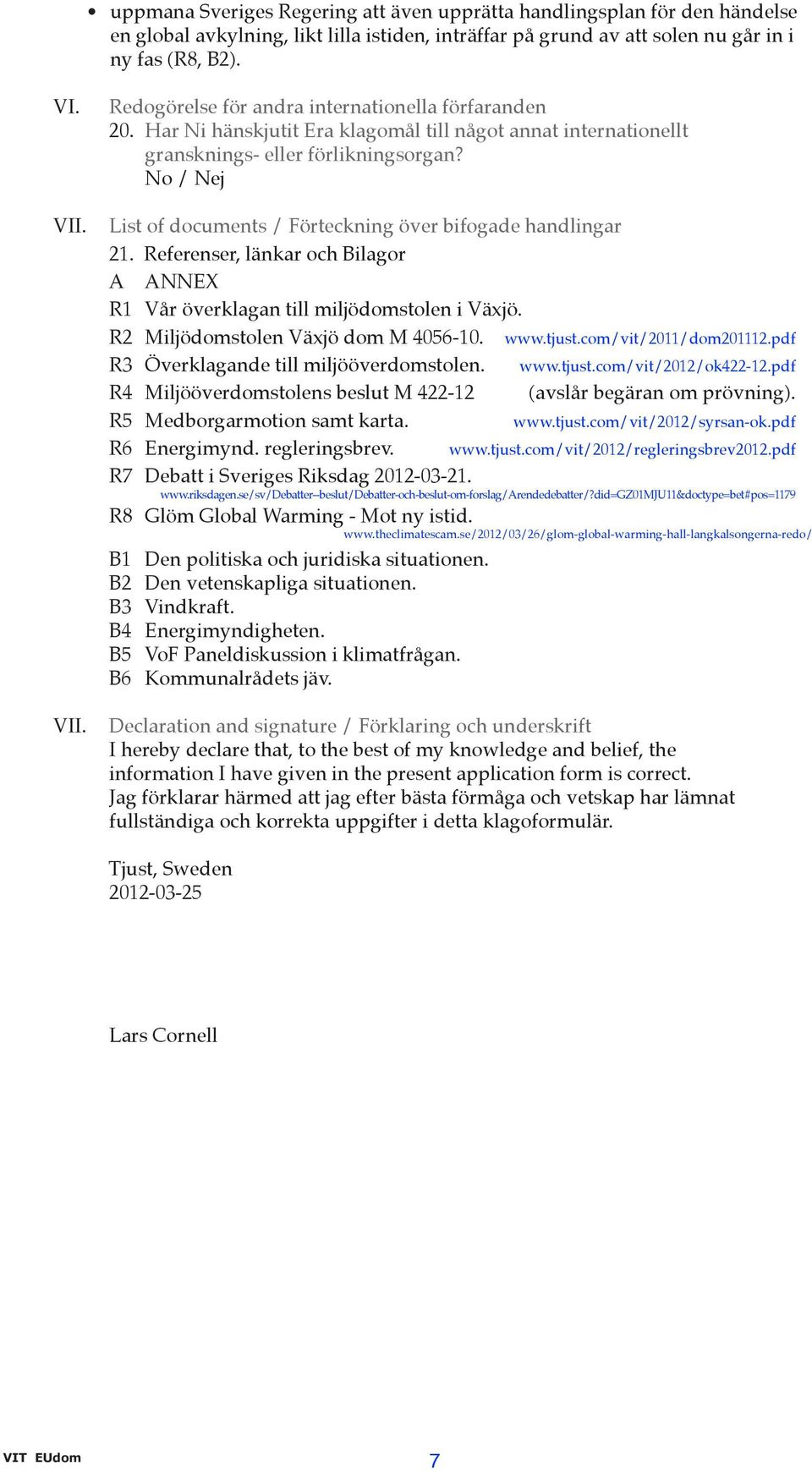 No / Nej List of documents / Förteckning över bifogade handlingar 21. Referenser, länkar och Bilagor A ANNEX R1 Vår överklagan till miljödomstolen i Växjö. R2 Miljödomstolen Växjö dom M 4056-10. www.