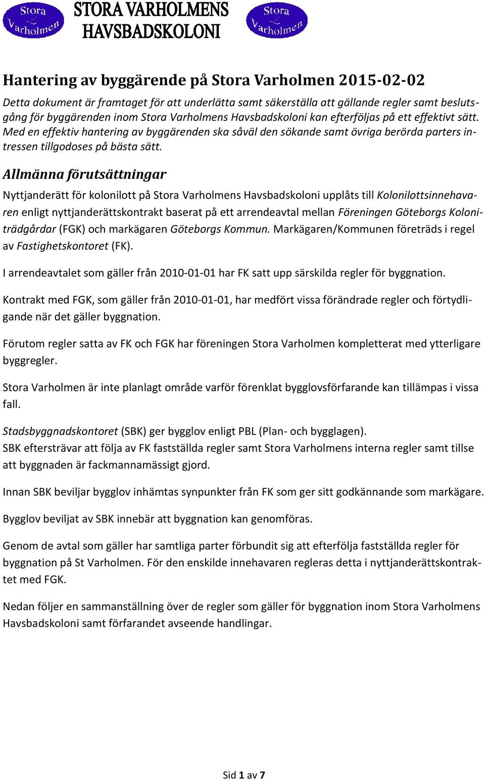 Allmänna förutsättningar Nyttjanderätt för kolonilott på Stora Varholmens Havsbadskoloni upplåts till Kolonilottsinnehavaren enligt nyttjanderättskontrakt baserat på ett arrendeavtal mellan