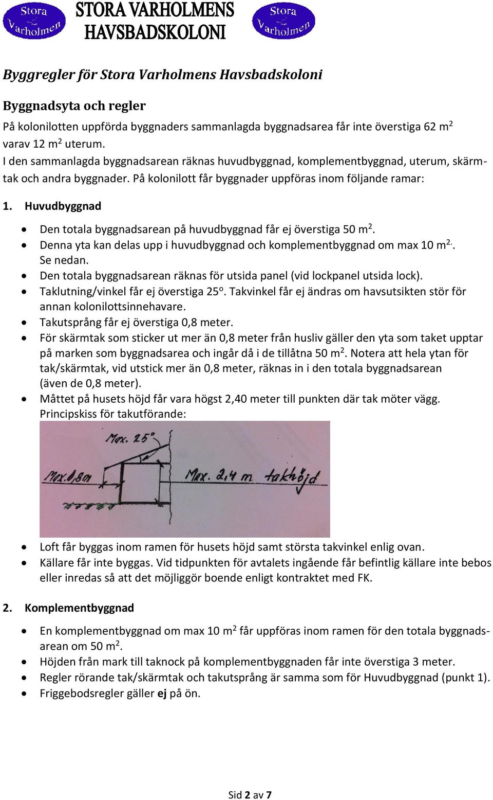 Huvudbyggnad Den totala byggnadsarean på huvudbyggnad får ej överstiga 50 m 2. Denna yta kan delas upp i huvudbyggnad och komplementbyggnad om max 10 m 2.. Se nedan.