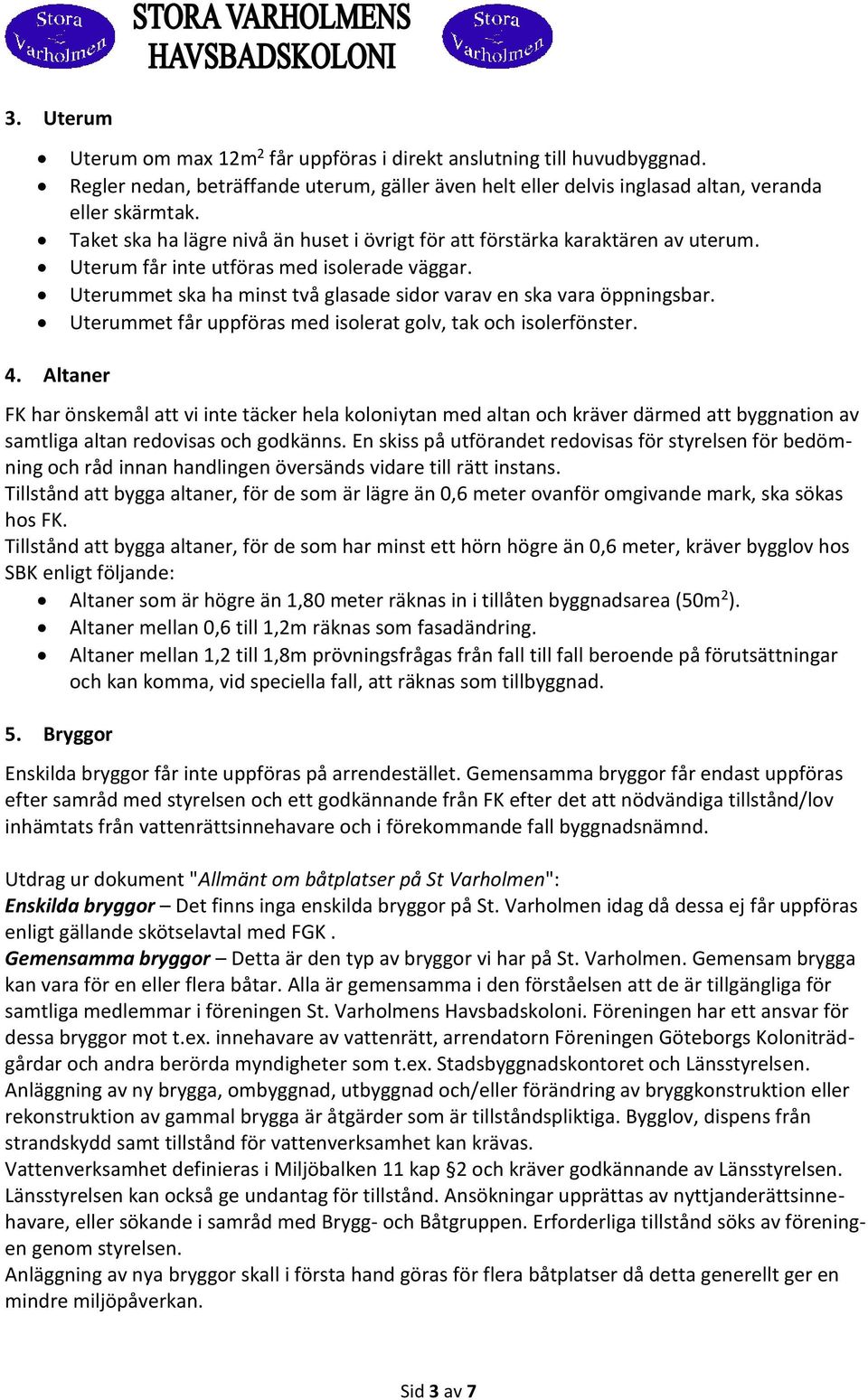 Uterummet får uppföras med isolerat golv, tak och isolerfönster. 4.
