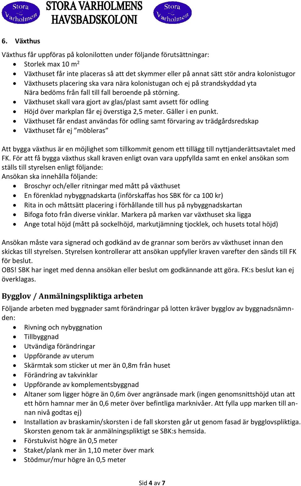 Växthuset skall vara gjort av glas/plast samt avsett för odling Höjd över markplan får ej överstiga 2,5 meter. Gäller i en punkt.
