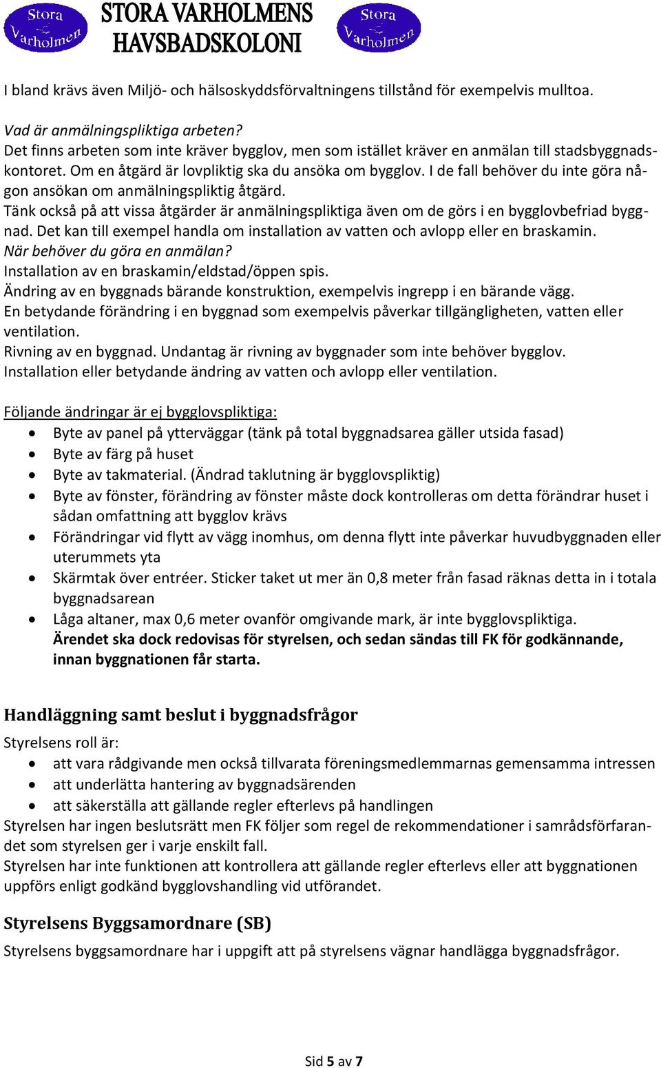 I de fall behöver du inte göra någon ansökan om anmälningspliktig åtgärd. Tänk också på att vissa åtgärder är anmälningspliktiga även om de görs i en bygglovbefriad byggnad.