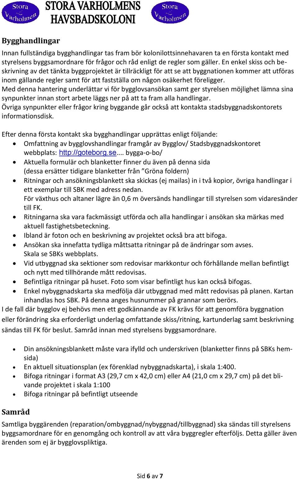 Med denna hantering underlättar vi för bygglovsansökan samt ger styrelsen möjlighet lämna sina synpunkter innan stort arbete läggs ner på att ta fram alla handlingar.