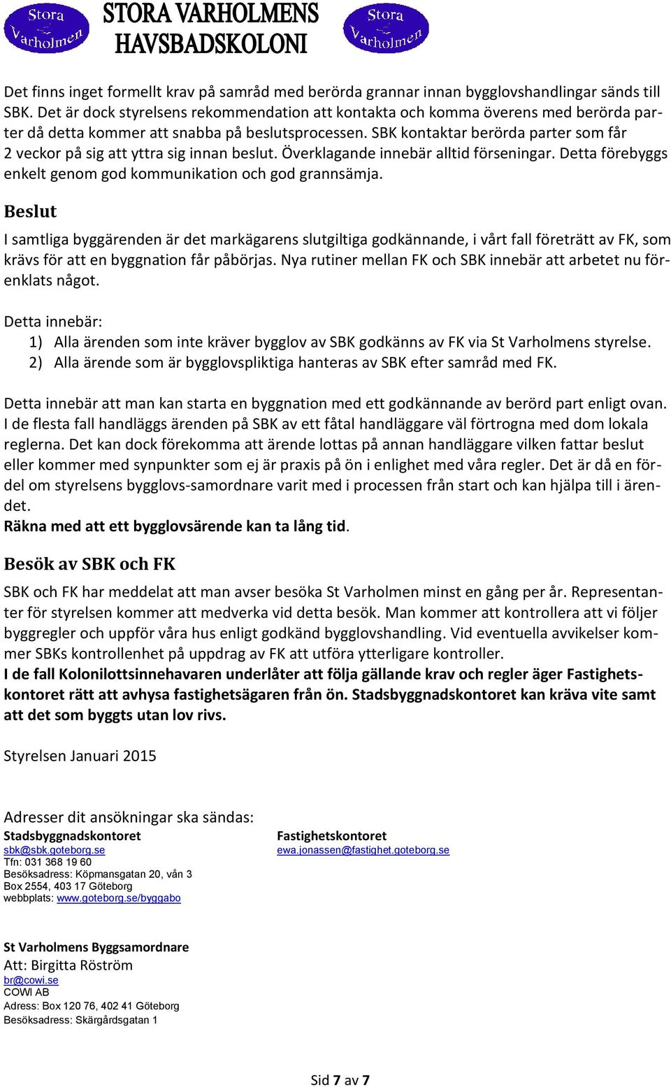 SBK kontaktar berörda parter som får 2 veckor på sig att yttra sig innan beslut. Överklagande innebär alltid förseningar. Detta förebyggs enkelt genom god kommunikation och god grannsämja.
