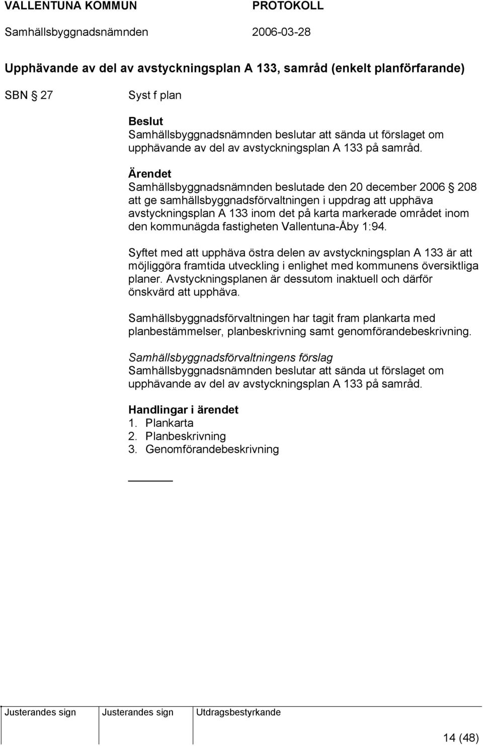 Samhällsbyggnadsnämnden beslutade den 20 december 2006 208 att ge samhällsbyggnadsförvaltningen i uppdrag att upphäva avstyckningsplan A 133 inom det på karta markerade området inom den kommunägda